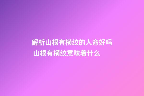 解析山根有横纹的人命好吗 山根有横纹意味着什么